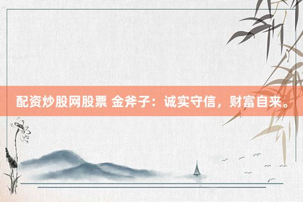 配资炒股网股票 金斧子：诚实守信，财富自来。