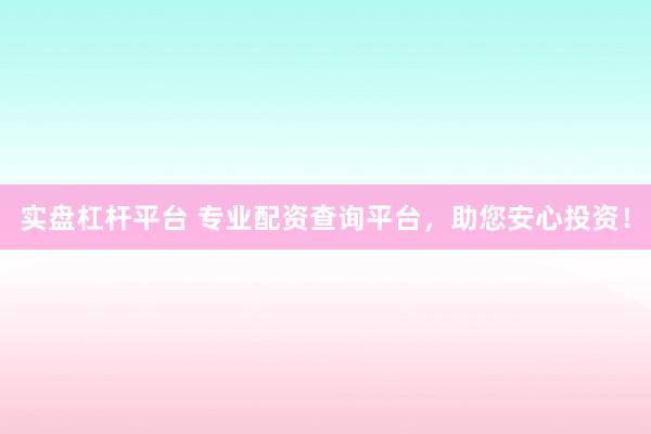 实盘杠杆平台 专业配资查询平台，助您安心投资！