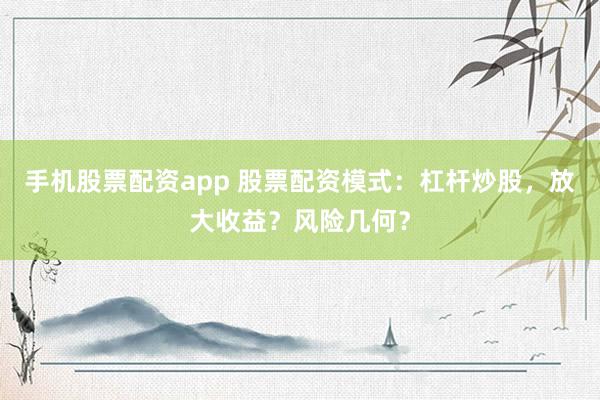 手机股票配资app 股票配资模式：杠杆炒股，放大收益？风险几何？