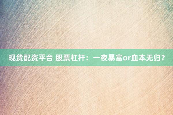现货配资平台 股票杠杆：一夜暴富or血本无归？