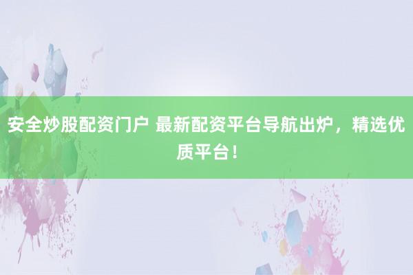 安全炒股配资门户 最新配资平台导航出炉，精选优质平台！