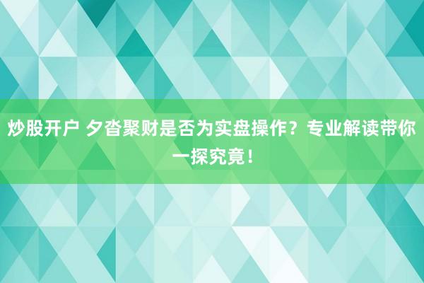 炒股开户 夕沓聚财是否为实盘操作？专业解读带你一探究竟！
