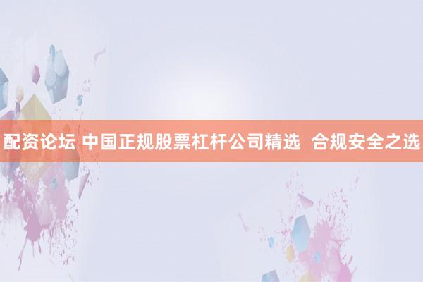 配资论坛 中国正规股票杠杆公司精选  合规安全之选
