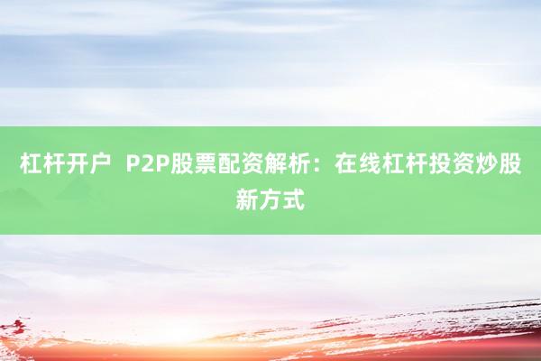 杠杆开户  P2P股票配资解析：在线杠杆投资炒股新方式