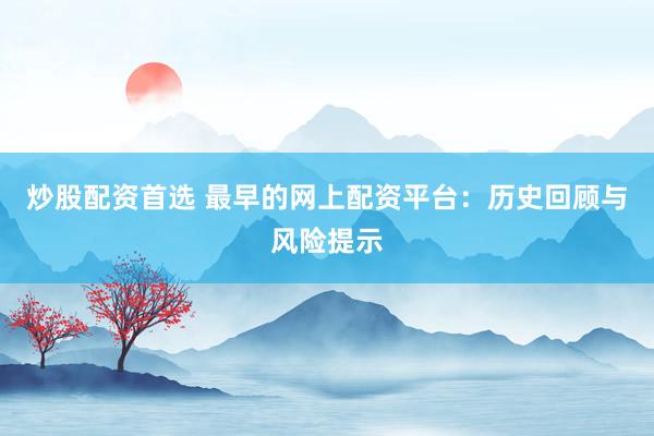 炒股配资首选 最早的网上配资平台：历史回顾与风险提示