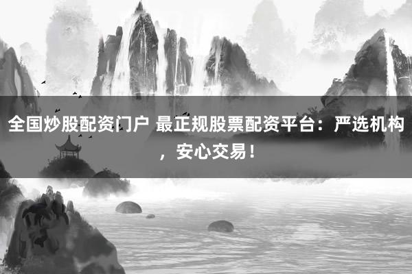 全国炒股配资门户 最正规股票配资平台：严选机构，安心交易！