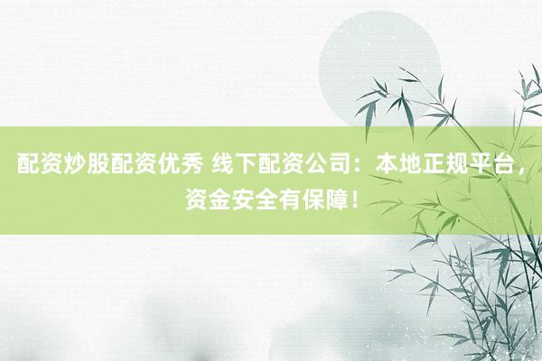 配资炒股配资优秀 线下配资公司：本地正规平台，资金安全有保障！
