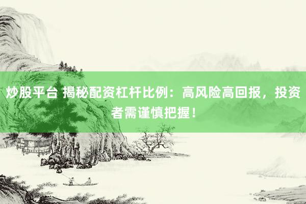 炒股平台 揭秘配资杠杆比例：高风险高回报，投资者需谨慎把握！