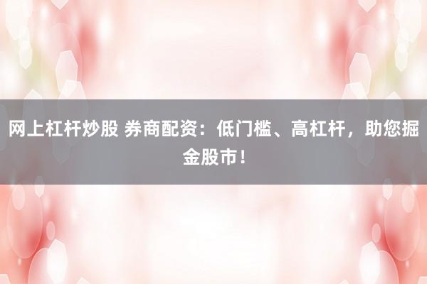 网上杠杆炒股 券商配资：低门槛、高杠杆，助您掘金股市！