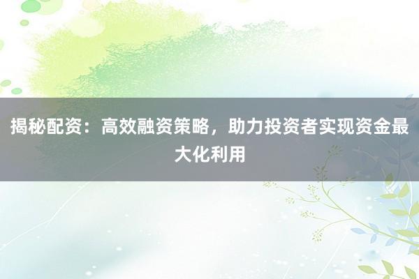 揭秘配资：高效融资策略，助力投资者实现资金最大化利用
