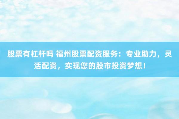 股票有杠杆吗 福州股票配资服务：专业助力，灵活配资，实现您的股市投资梦想！