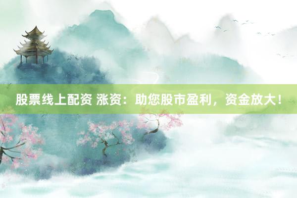 股票线上配资 涨资：助您股市盈利，资金放大！