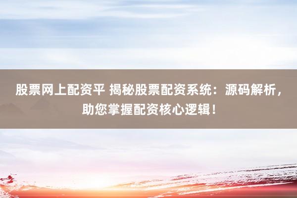 股票网上配资平 揭秘股票配资系统：源码解析，助您掌握配资核心逻辑！
