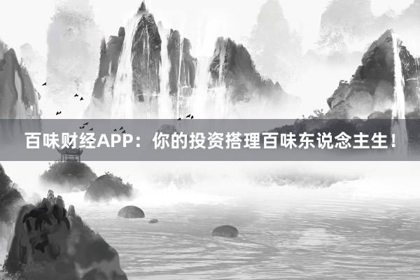 百味财经APP：你的投资搭理百味东说念主生！