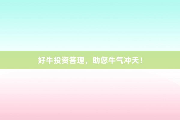 好牛投资答理，助您牛气冲天！