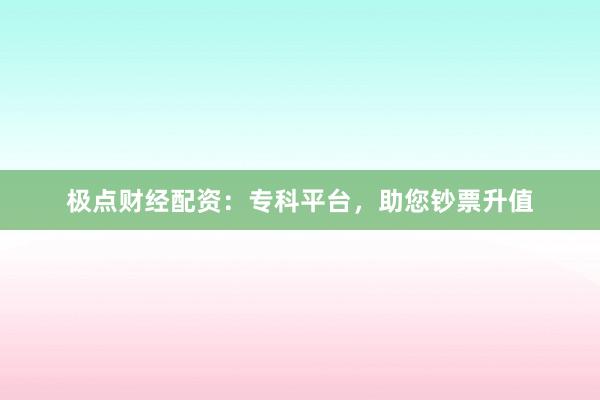 极点财经配资：专科平台，助您钞票升值