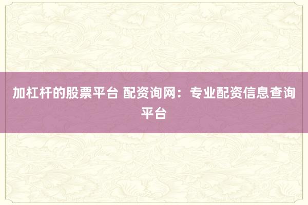 加杠杆的股票平台 配资询网：专业配资信息查询平台