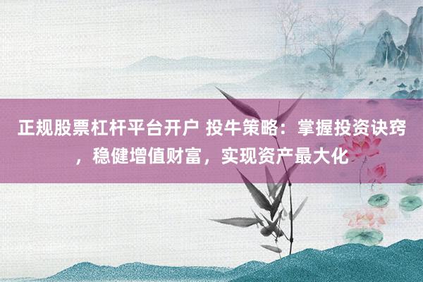 正规股票杠杆平台开户 投牛策略：掌握投资诀窍，稳健增值财富，实现资产最大化