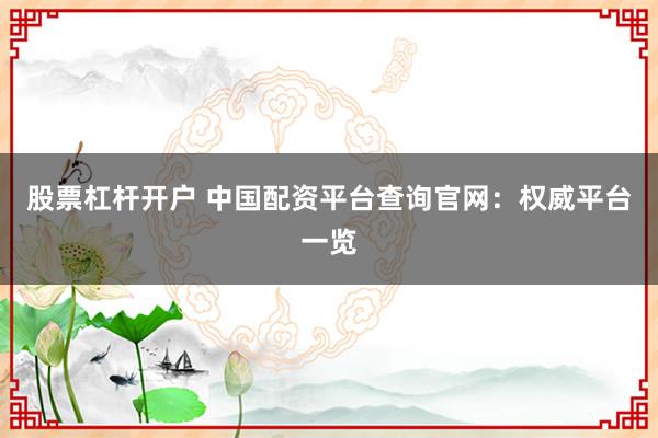 股票杠杆开户 中国配资平台查询官网：权威平台一览