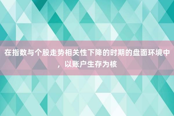 在指数与个股走势相关性下降的时期的盘面环境中，以账户生存为核