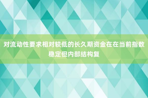 对流动性要求相对较低的长久期资金在在当前指数稳定但内部结构复