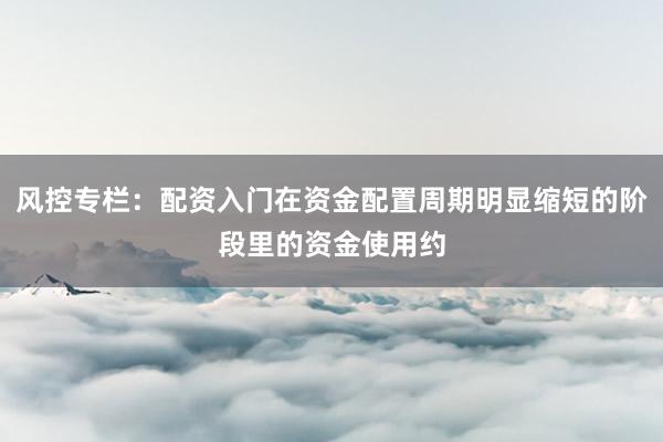 风控专栏：配资入门在资金配置周期明显缩短的阶段里的资金使用约