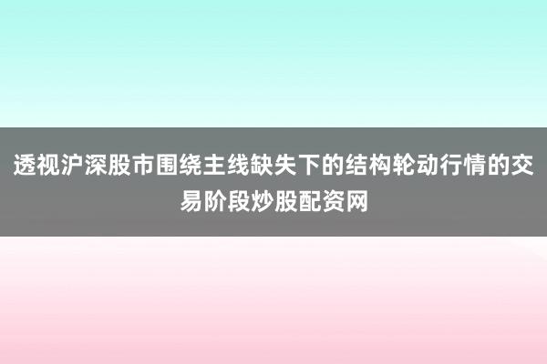 透视沪深股市围绕主线缺失下的结构轮动行情的交易阶段炒股配资网