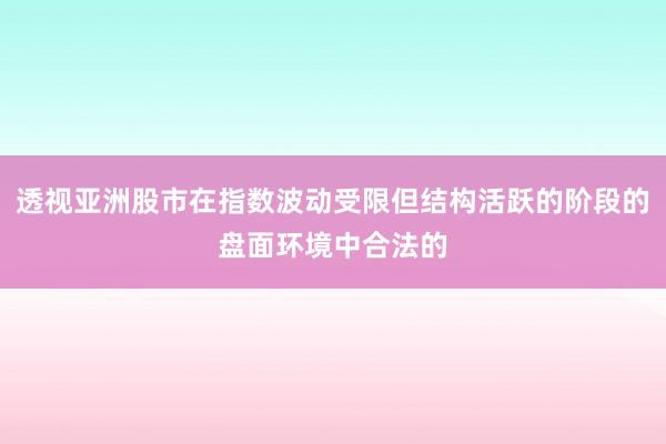 透视亚洲股市在指数波动受限但结构活跃的阶段的盘面环境中合法的
