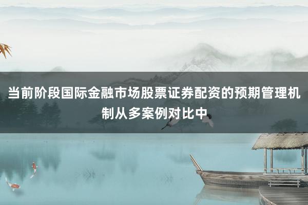 当前阶段国际金融市场股票证券配资的预期管理机制从多案例对比中